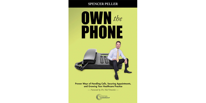Own the Phone: Proven Ways of Handling Calls, Securing Appointments, and Growing Your Healthcare Practice