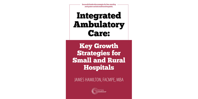 Integrated Ambulatory Care: Key Growth Strategies for Small and Rural Hospitals
