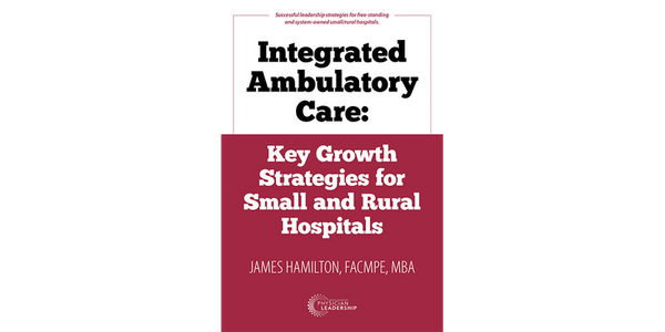 Integrated Ambulatory Care: Key Growth Strategies for Small and Rural Hospitals