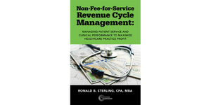Non Fee-for-Service Revenue Cycle Management: Managing Patient Service and Clinical Performance to Maximize Healthcare Practice Profit